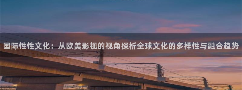 欧美影院最新电影：国际性性文化：从欧美影视的视角探析全球文化的多样性与融合趋势