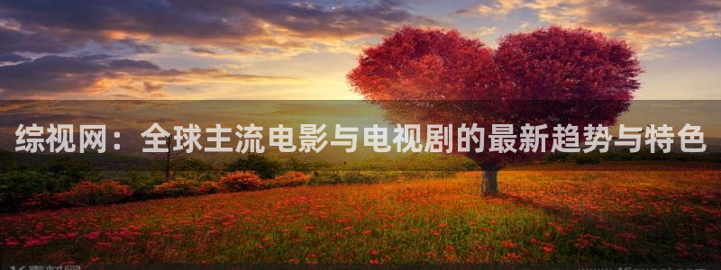 成人欧美影院：综视网：全球主流电影与电视剧的最新趋势与特色