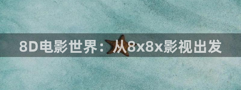 欧美影院电影大全：8D电影世界：从8x8x影视出发
