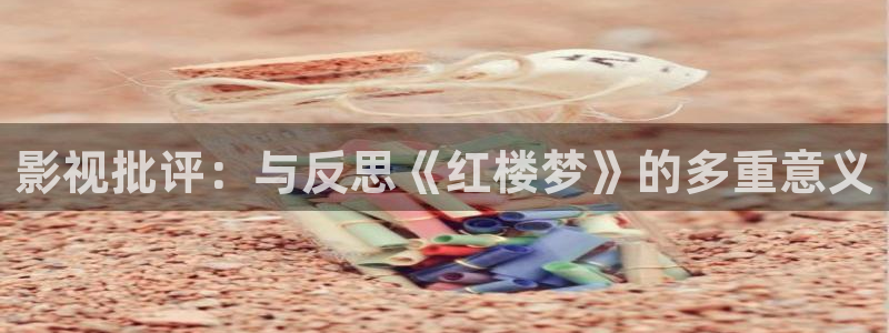 欧美影院日韩影院：影视批评：与反思《红楼梦》的多重意义