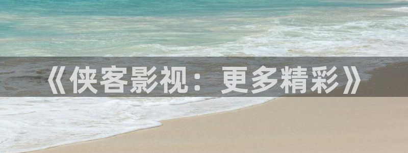 在线欧美影院：《侠客影视：更多精彩》