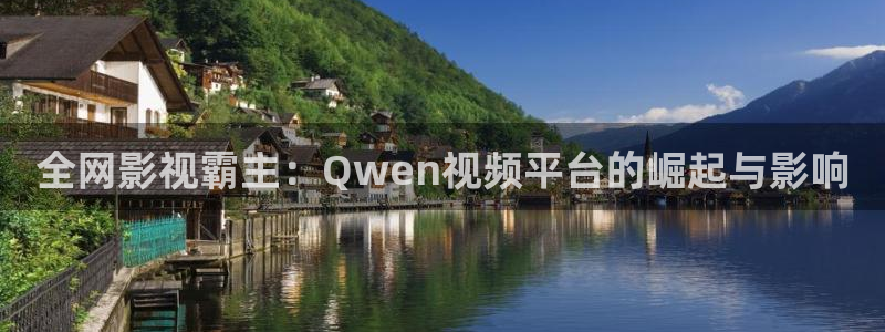 浮力欧美影院：全网影视霸主：Qwen视频平台的崛起与影响