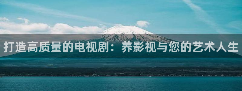 欧美影院电影大全：打造高质量的电视剧：养影视与您的艺术人生
