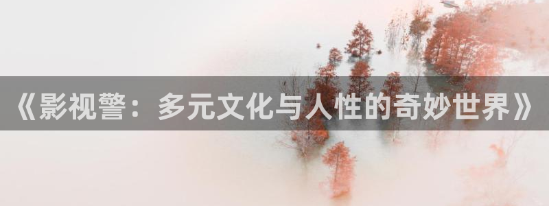 伊人欧美影院：《影视警：多元文化与人性的奇妙世界》